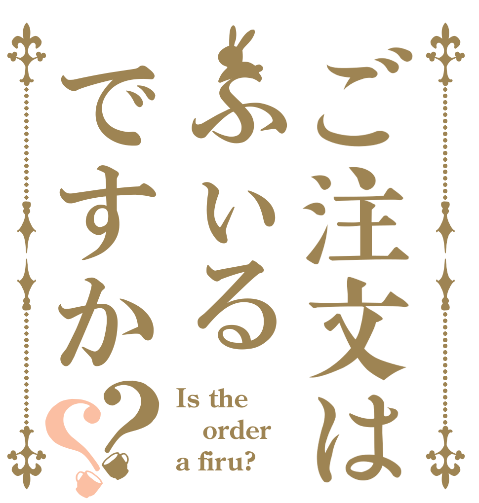 ご注文はふぃるですか？？ Is the order a firu?