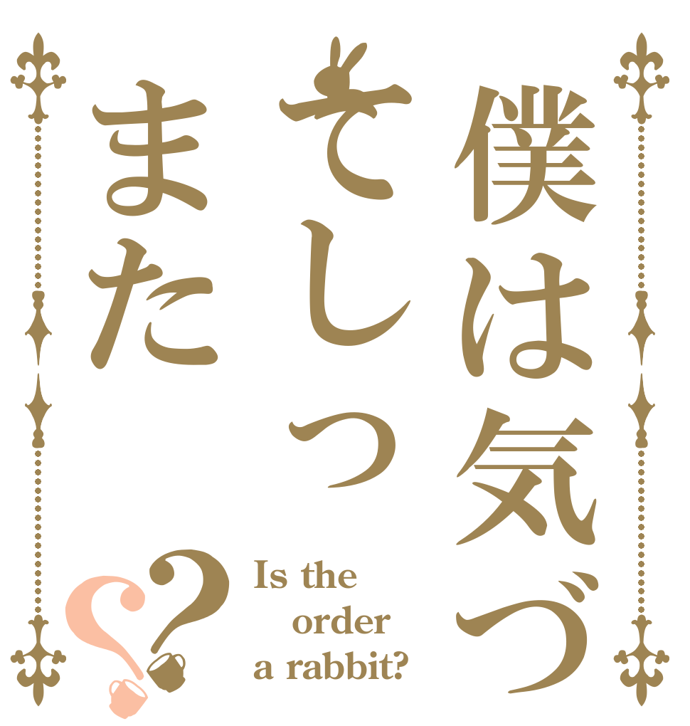 僕は気づてしっまた？？ Is the order a rabbit?