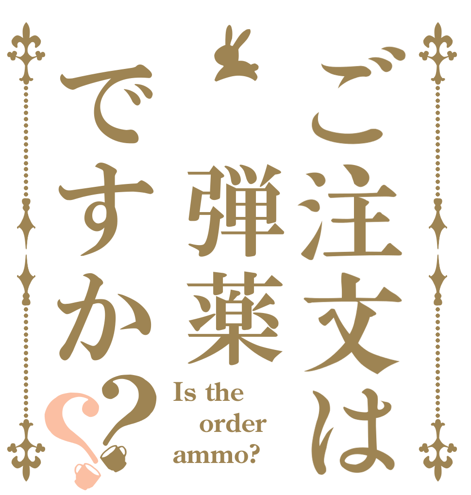 ご注文は 弾薬ですか？？ Is the order ammo?