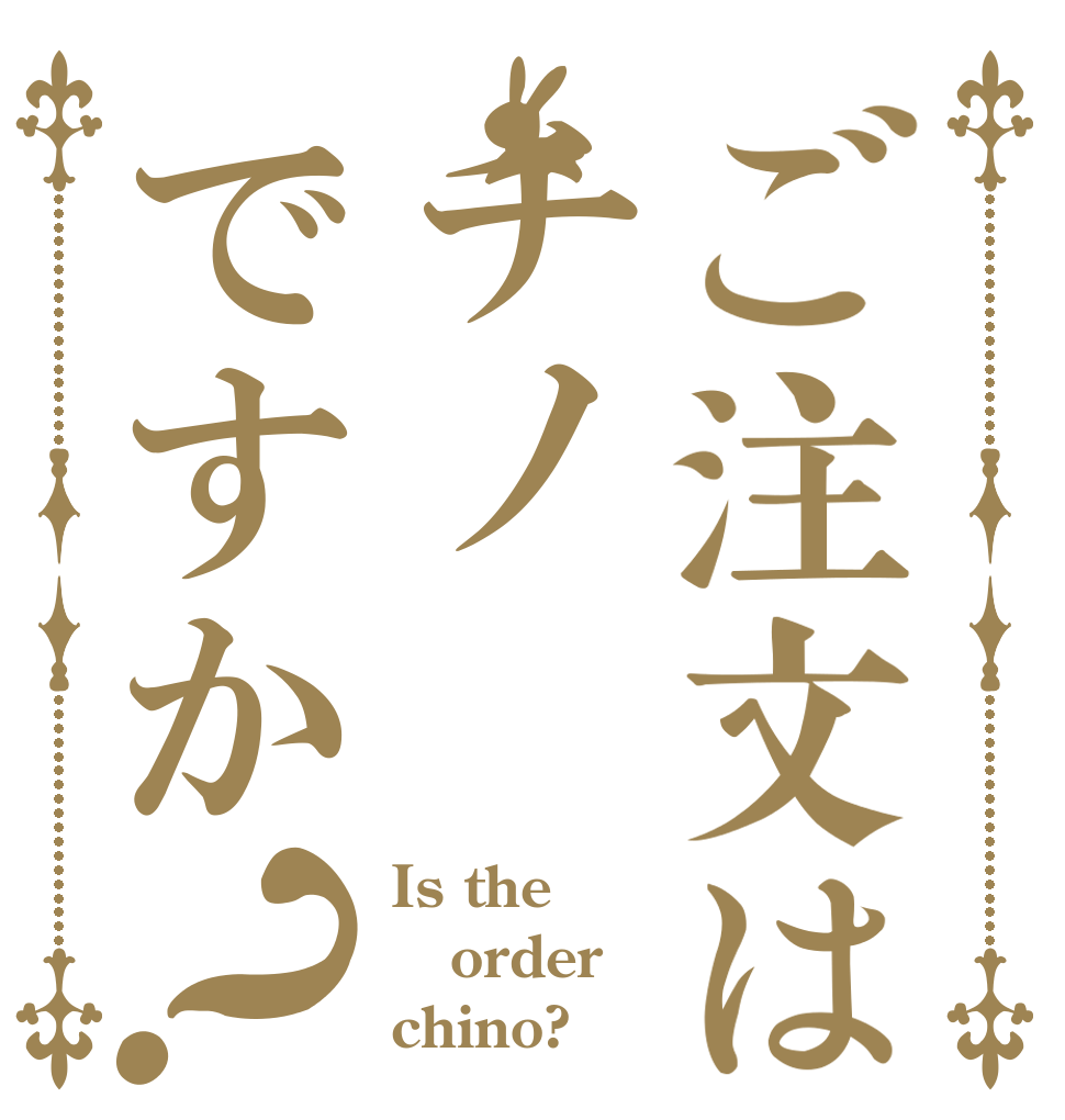 ご注文はチノですか？ Is the order chino?
