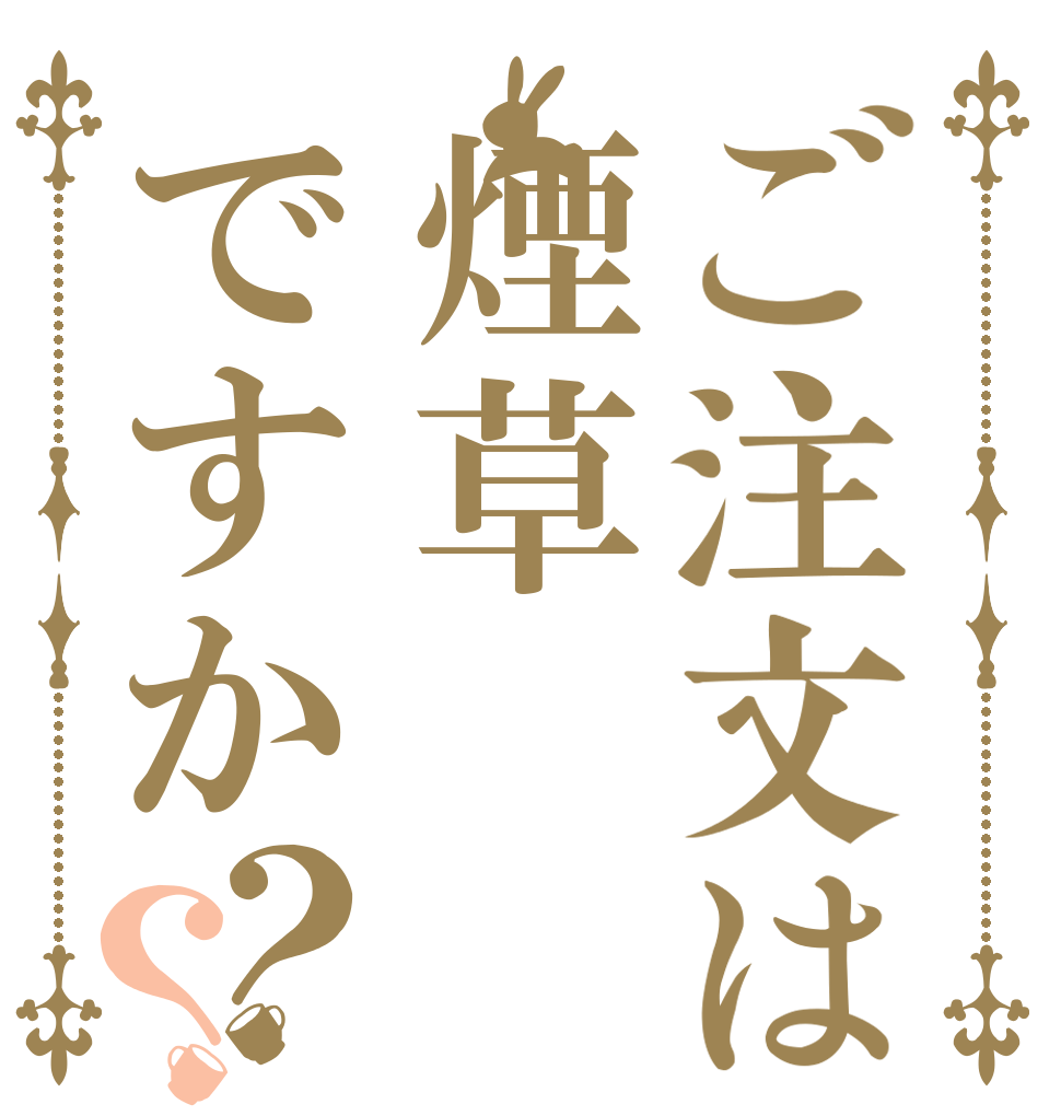 ご注文は煙草ですか？？   