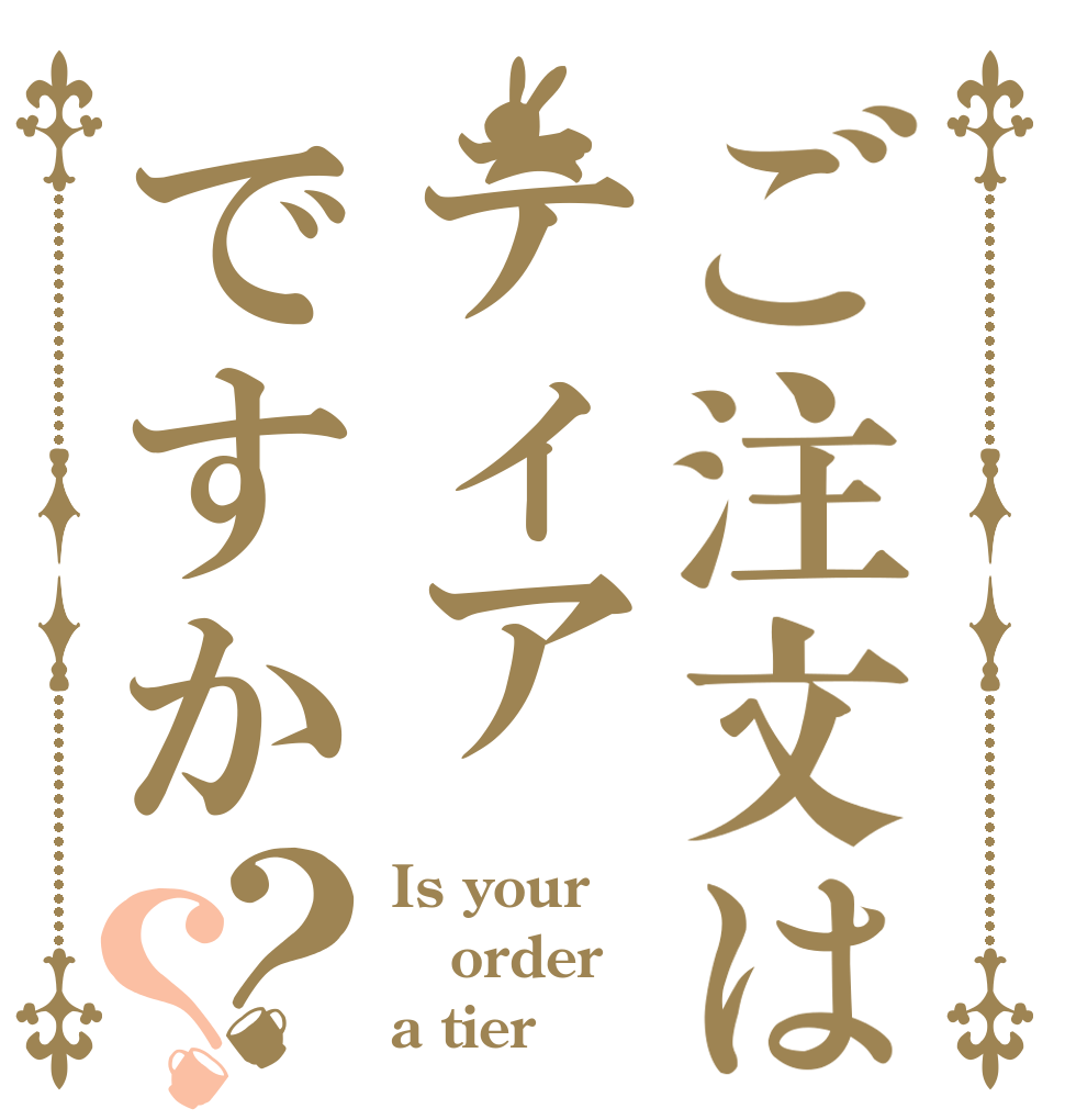 ご注文はティアですか？？ Is your order a tier