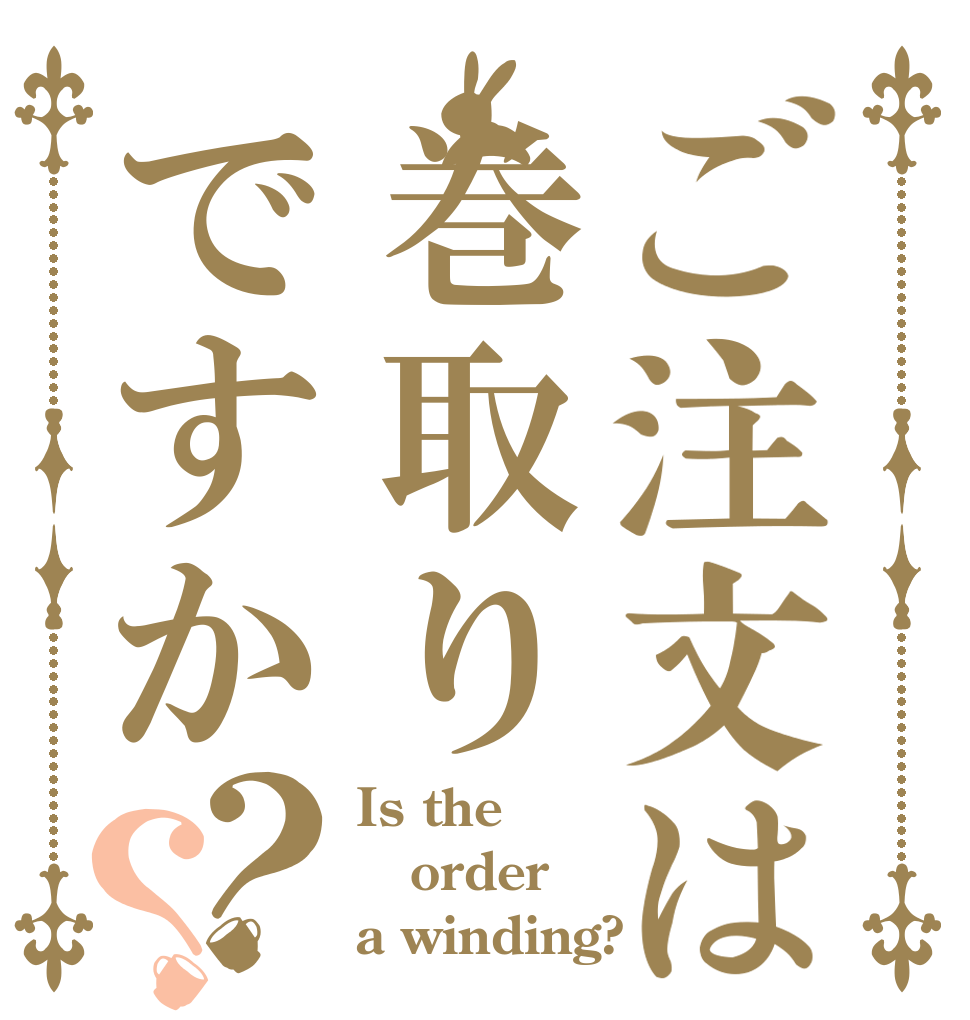 ご注文は巻取りですか？？ Is the order a winding?