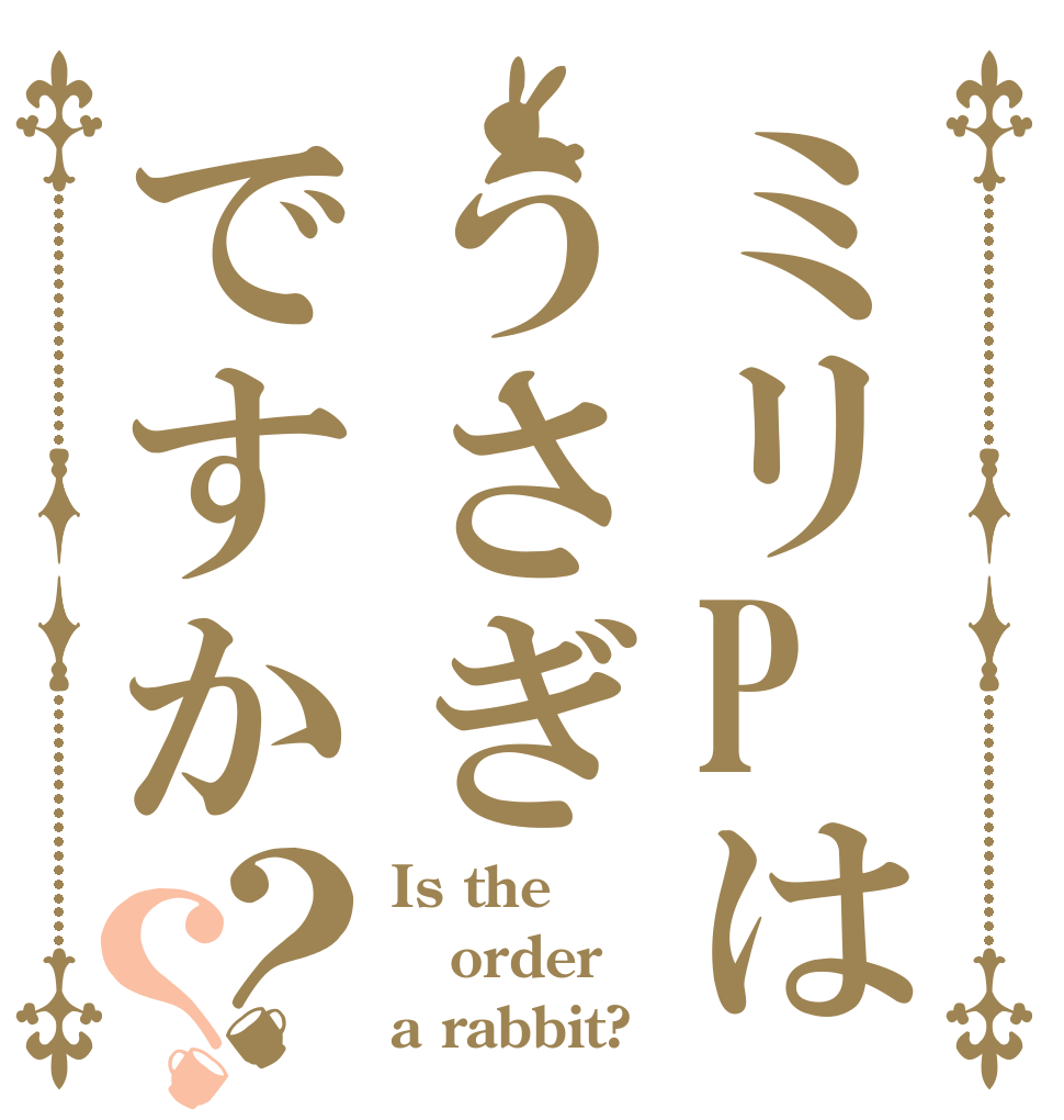 ミリPはうさぎですか？？ Is the order a rabbit?