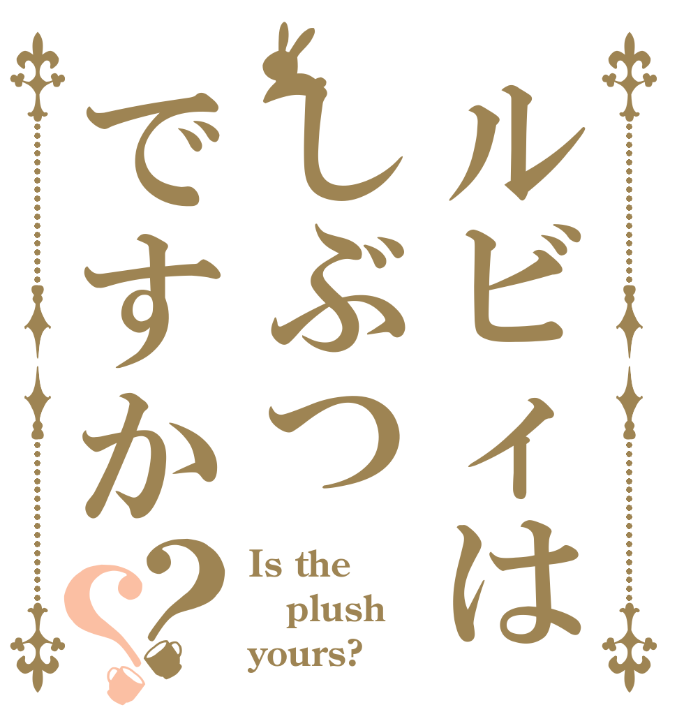 ルビィはしぶつですか？？ Is the plush yours?