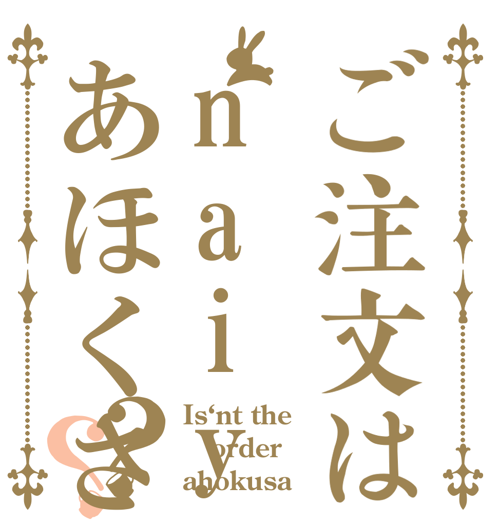 ご注文はnaiyannあほくさ？？ Is‘nt the order ahokusa