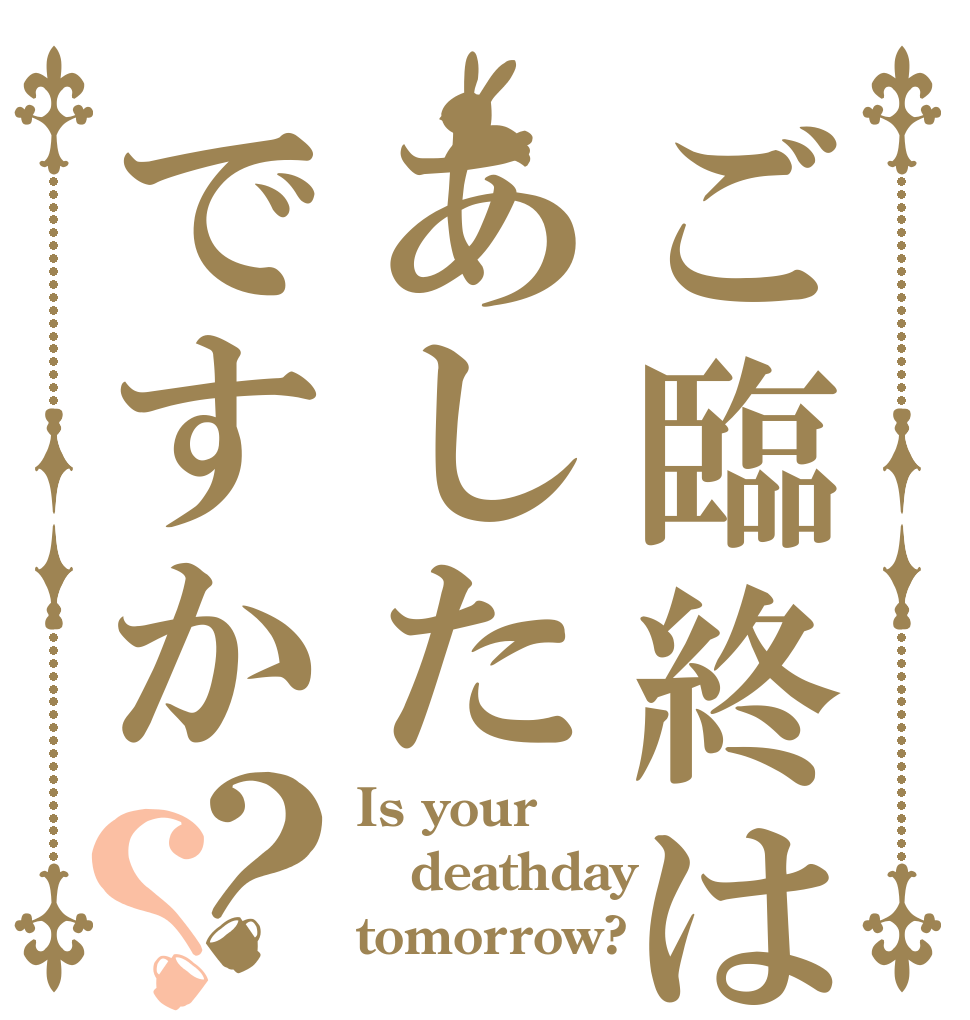 ご臨終はあしたですか？？ Is your deathday tomorrow?