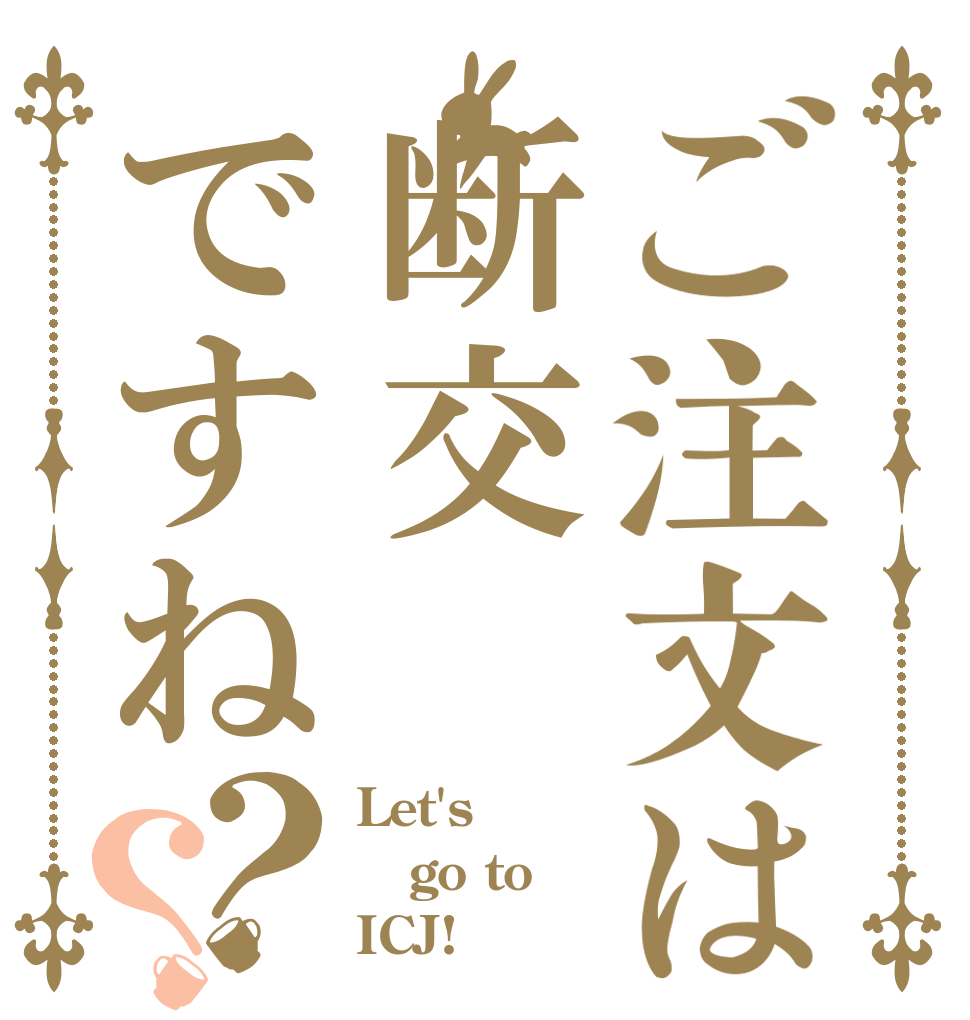 ご注文は断交ですね？？ Let's go to ICJ!
