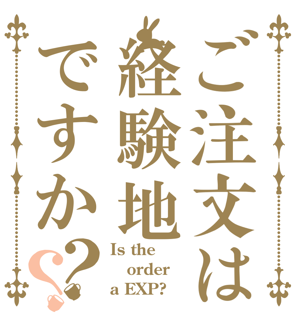 ご注文は経験地ですか？？ Is the order a EXP?