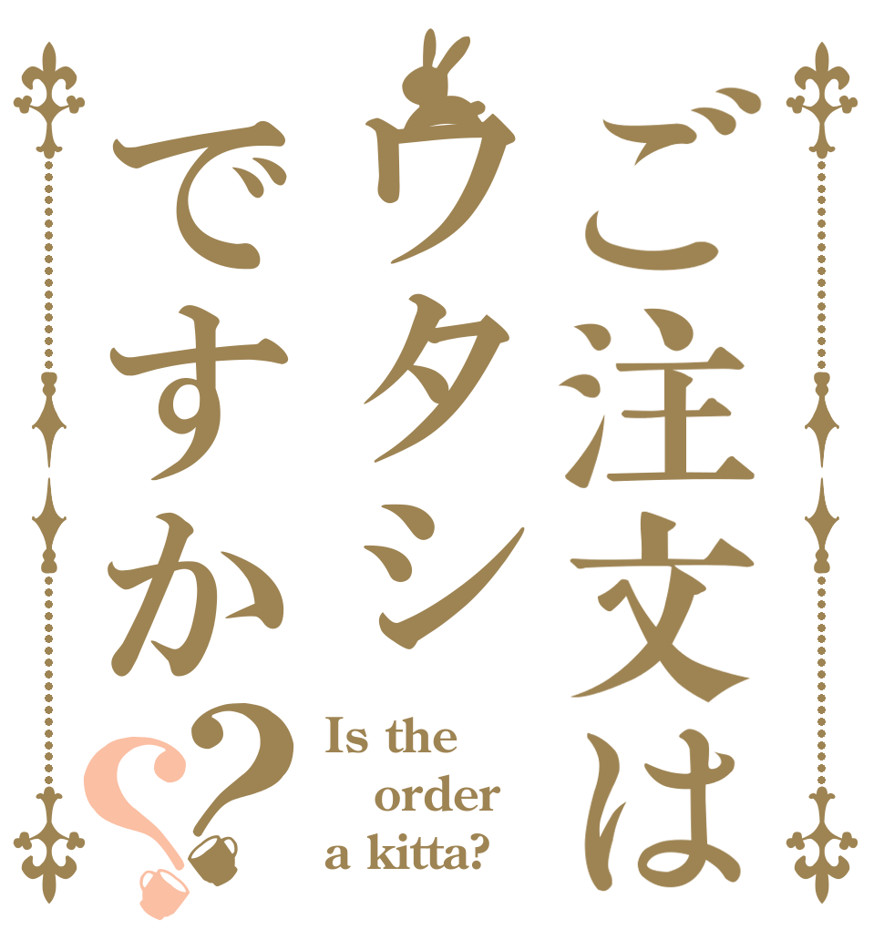 ご注文はワタシですか？？ Is the order a kitta?