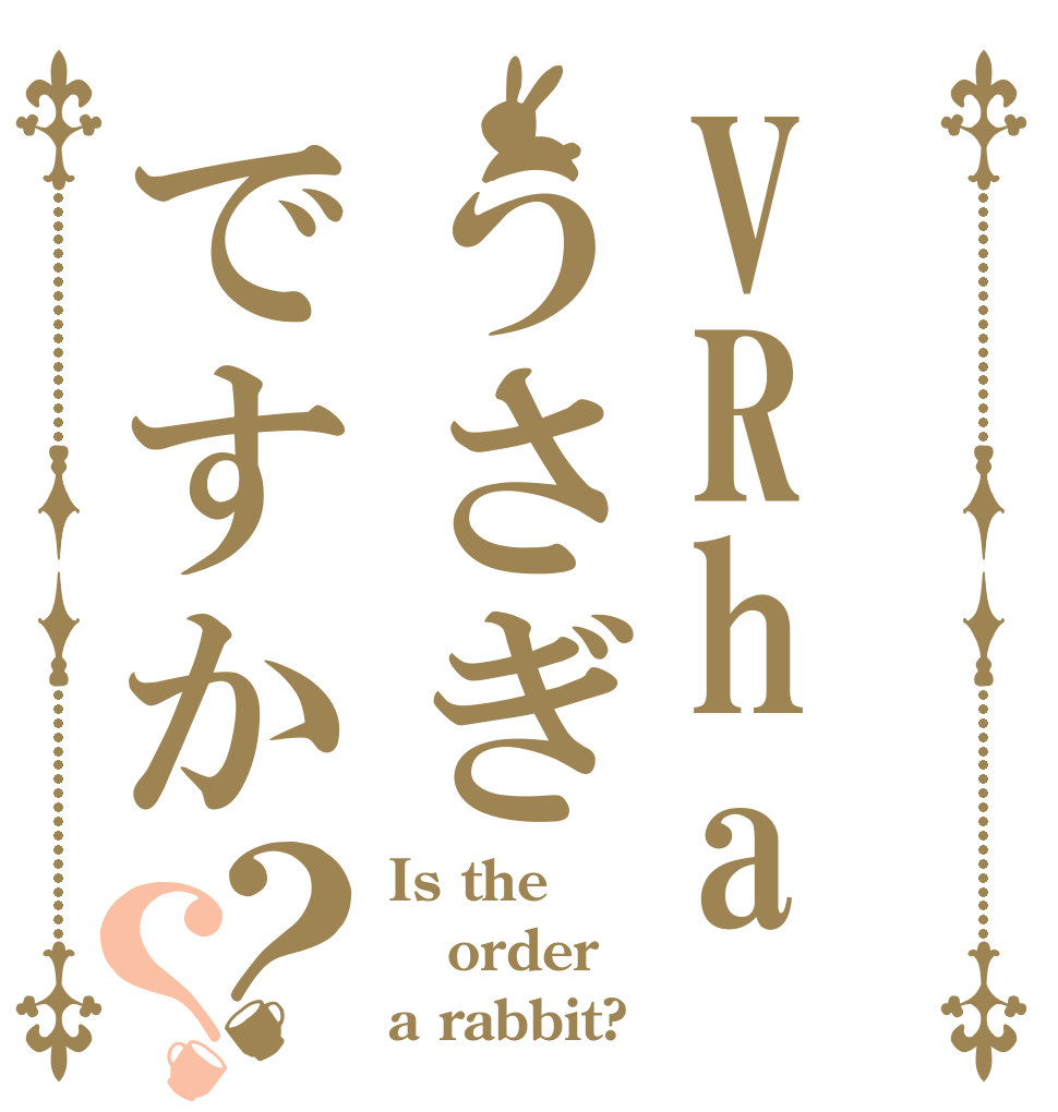 VRhaうさぎですか？？ Is the order a rabbit?