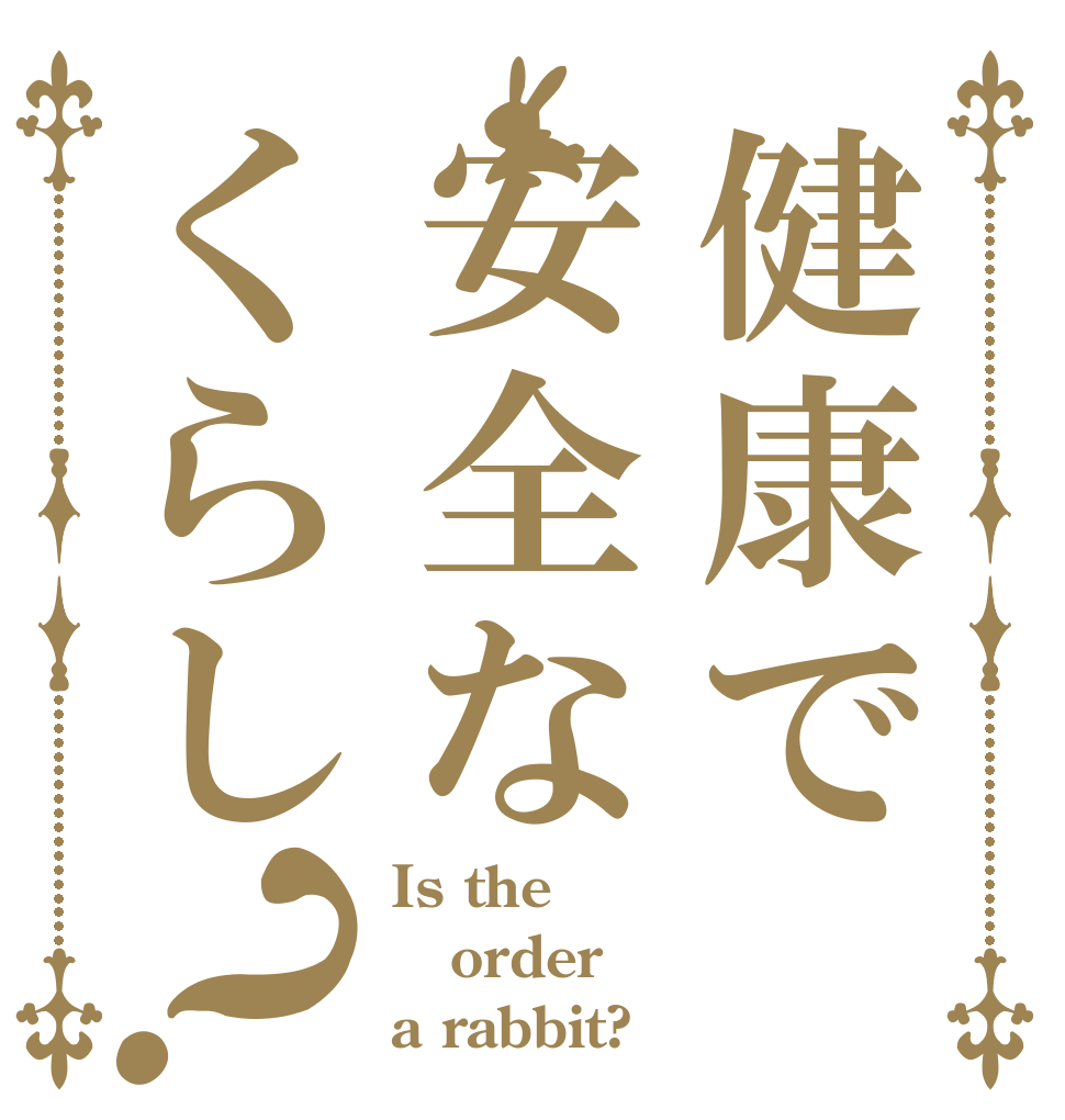 健康で安全なくらし？ Is the order a rabbit?