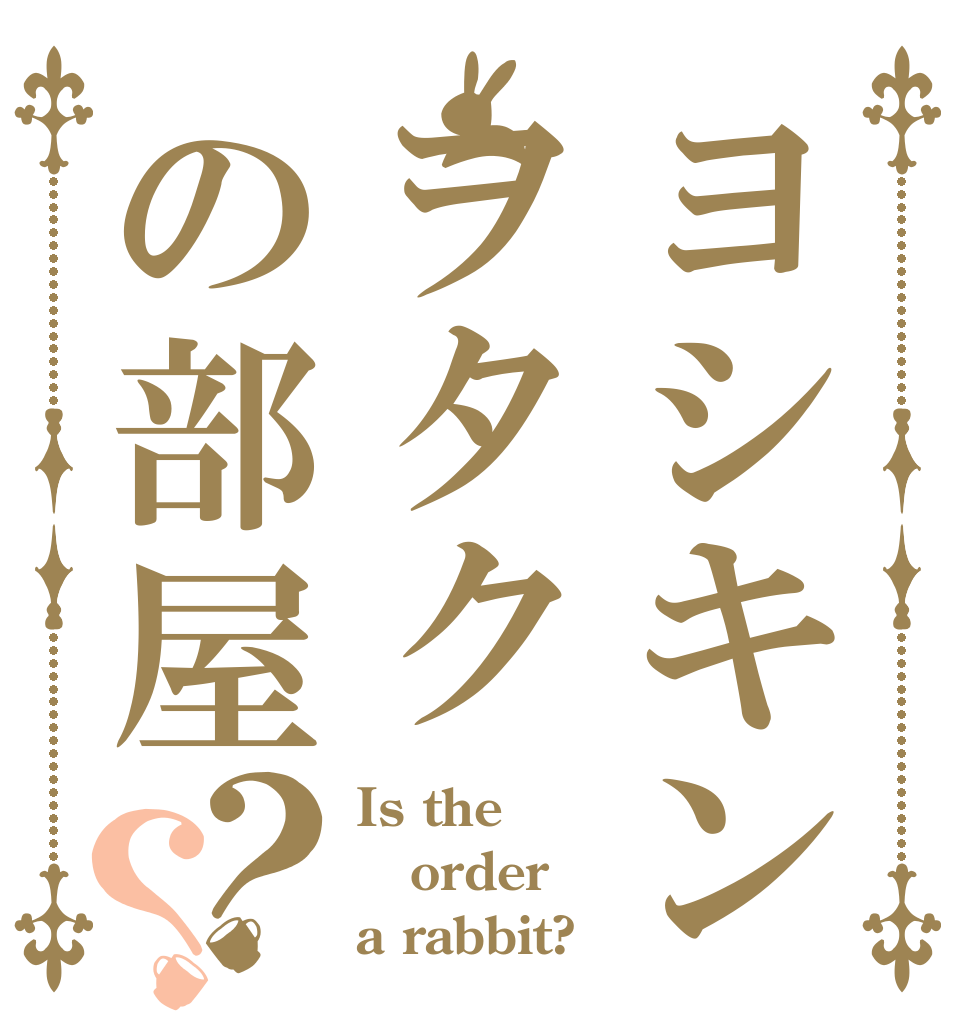ヨシキンヲタクの部屋？？ Is the order a rabbit?