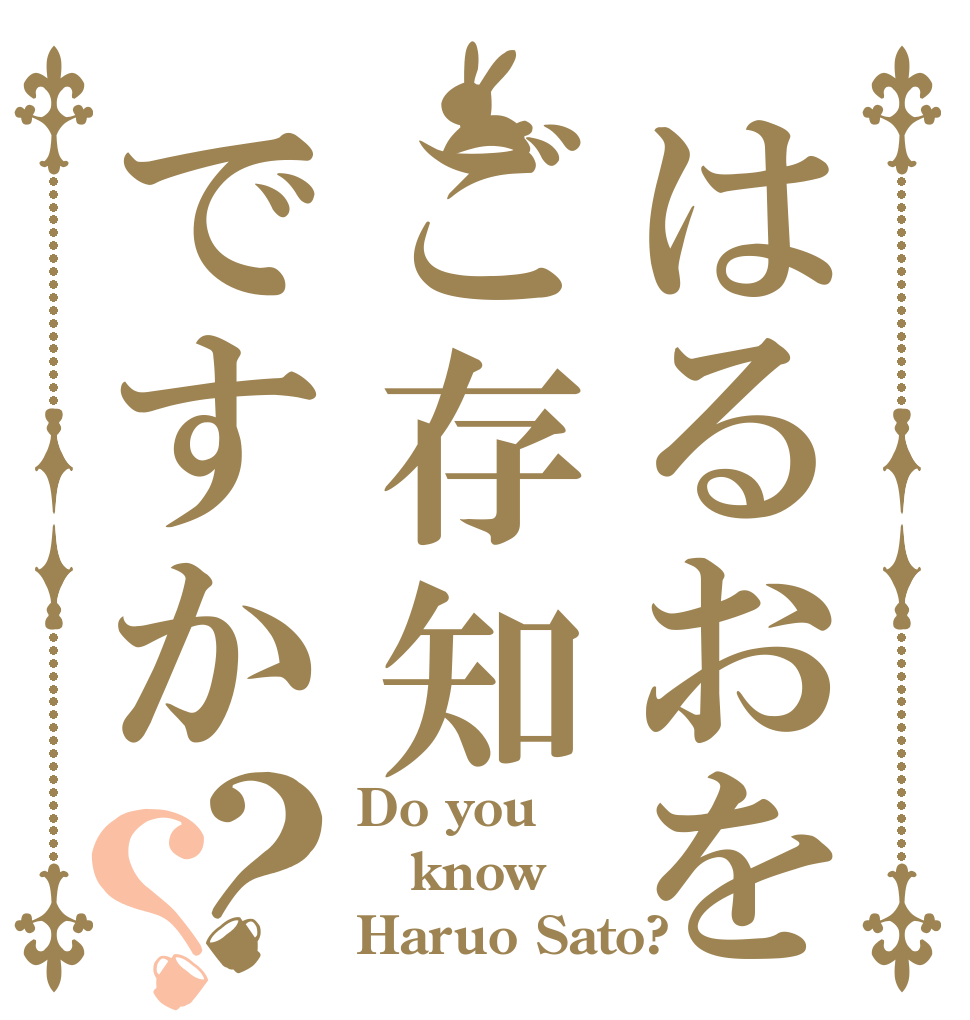 はるおをご存知ですか？？ Do you know Haruo Sato?