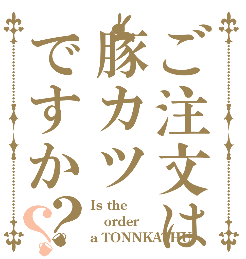 ご注文は豚カツですか？？ Is the order a TONNKATHU