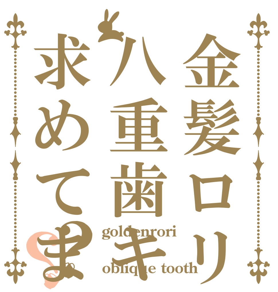 金髪ロリ八重歯キャラを求めてますよ?？？ goldenrori ＆ oblique tooth