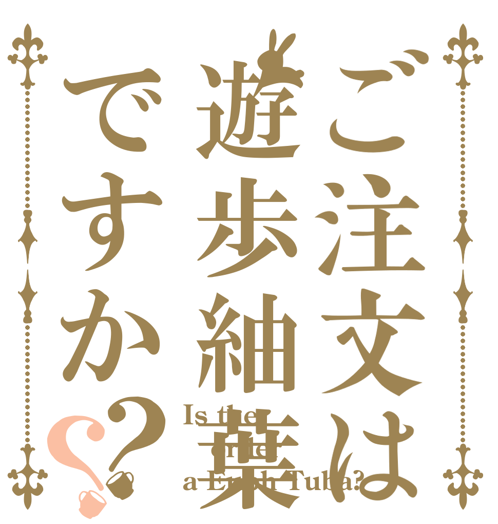 ご注文は遊歩紬葉ですか？？ Is the order a Euph Tuba?