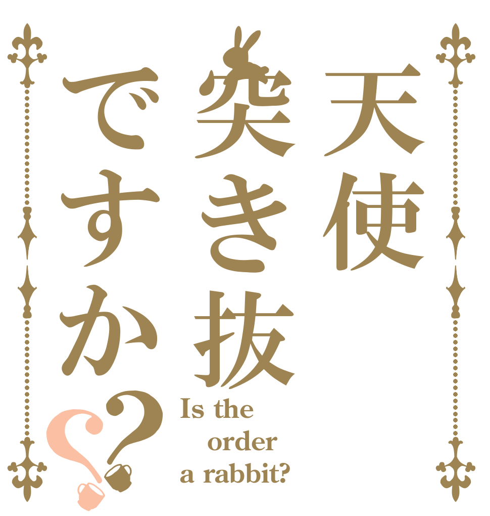 天使突き抜ですか？？ Is the order a rabbit?