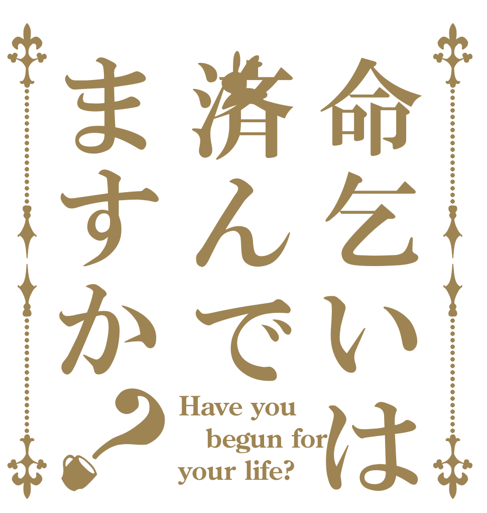 命乞いは済んでますか？ Have you begun for your life?
