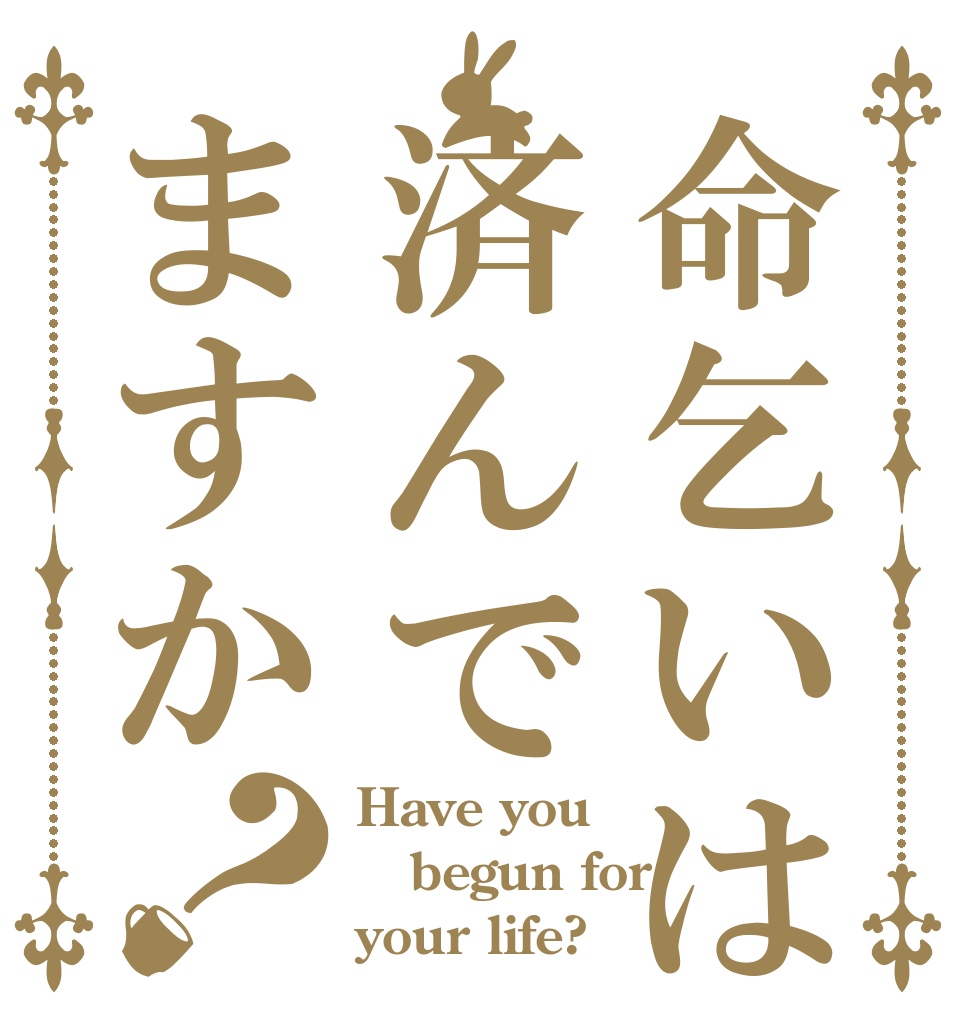 命乞いは済んでますか？ Have you begun for your life?