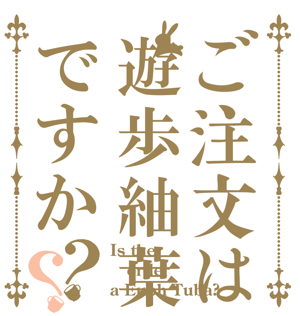 ご注文は遊歩紬葉ですか？？ Is the order a Euph Tuba?