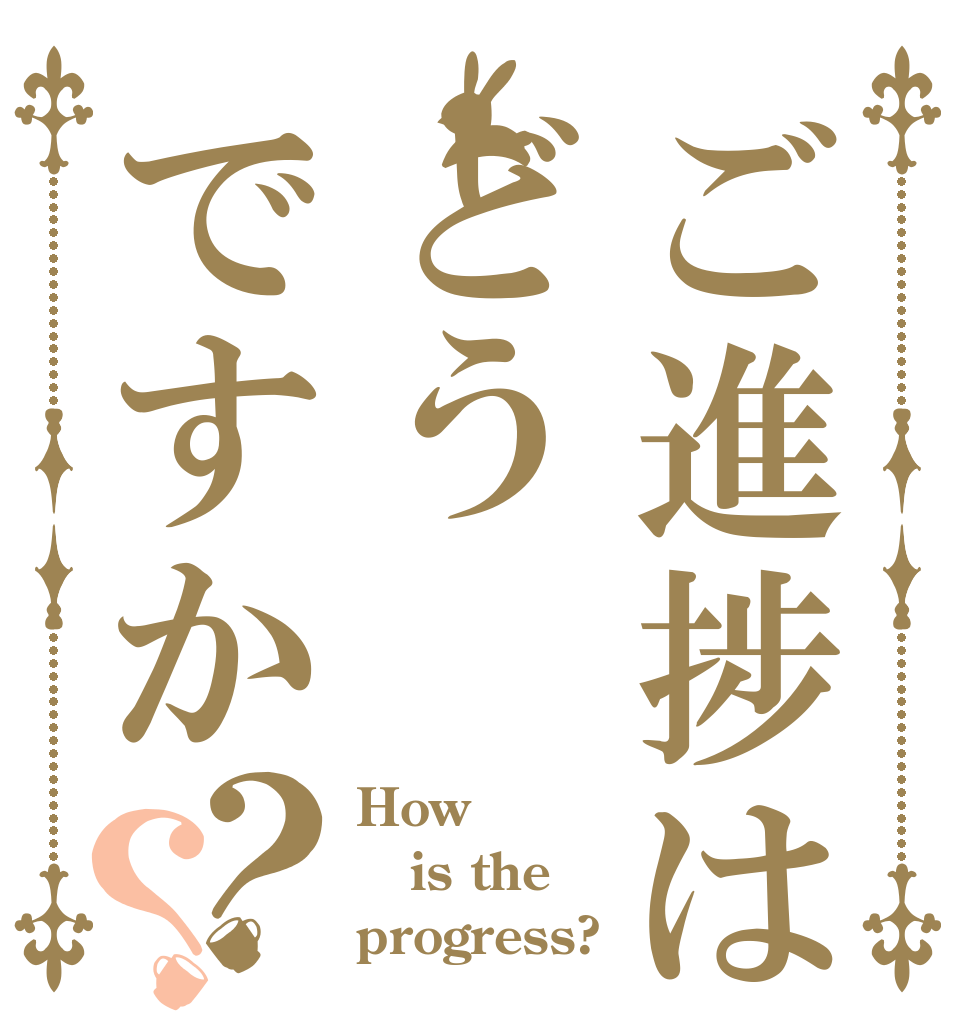 ご進捗はどうですか？？ How is the progress?