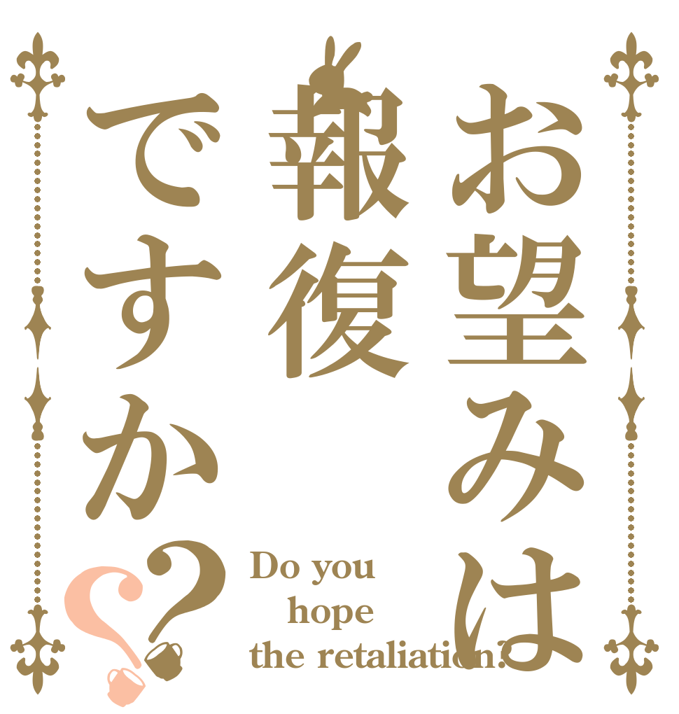 お望みは報復ですか？？ Do you  hope the retaliation?