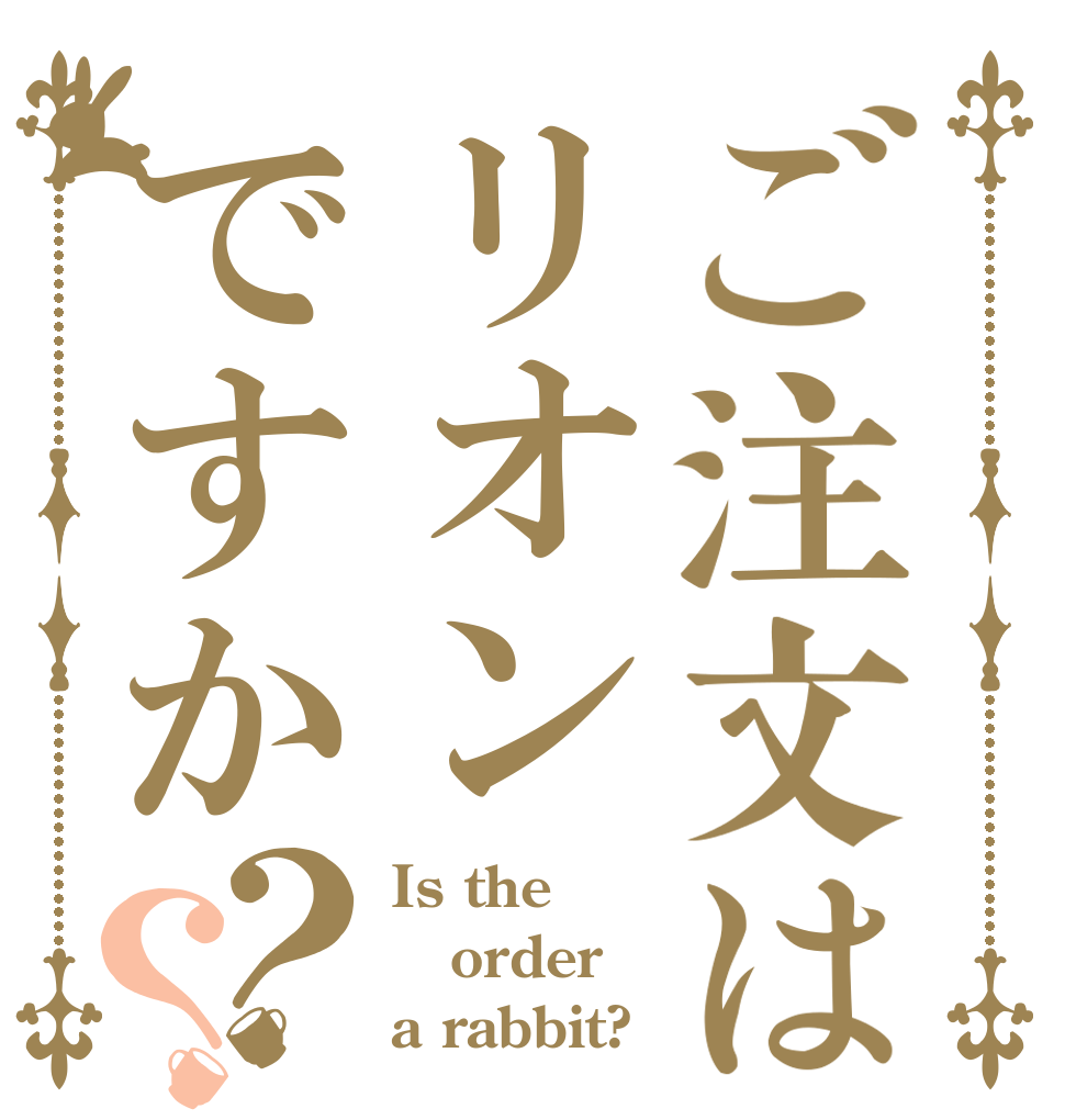 ご注文はリオンですか？？ Is the order a rabbit?