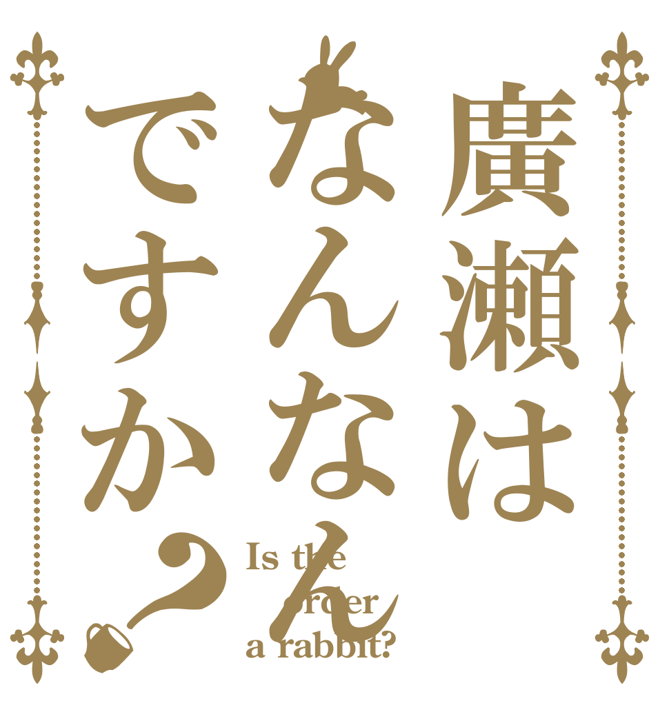 廣瀬はなんなんですか？ Is the order a rabbit?