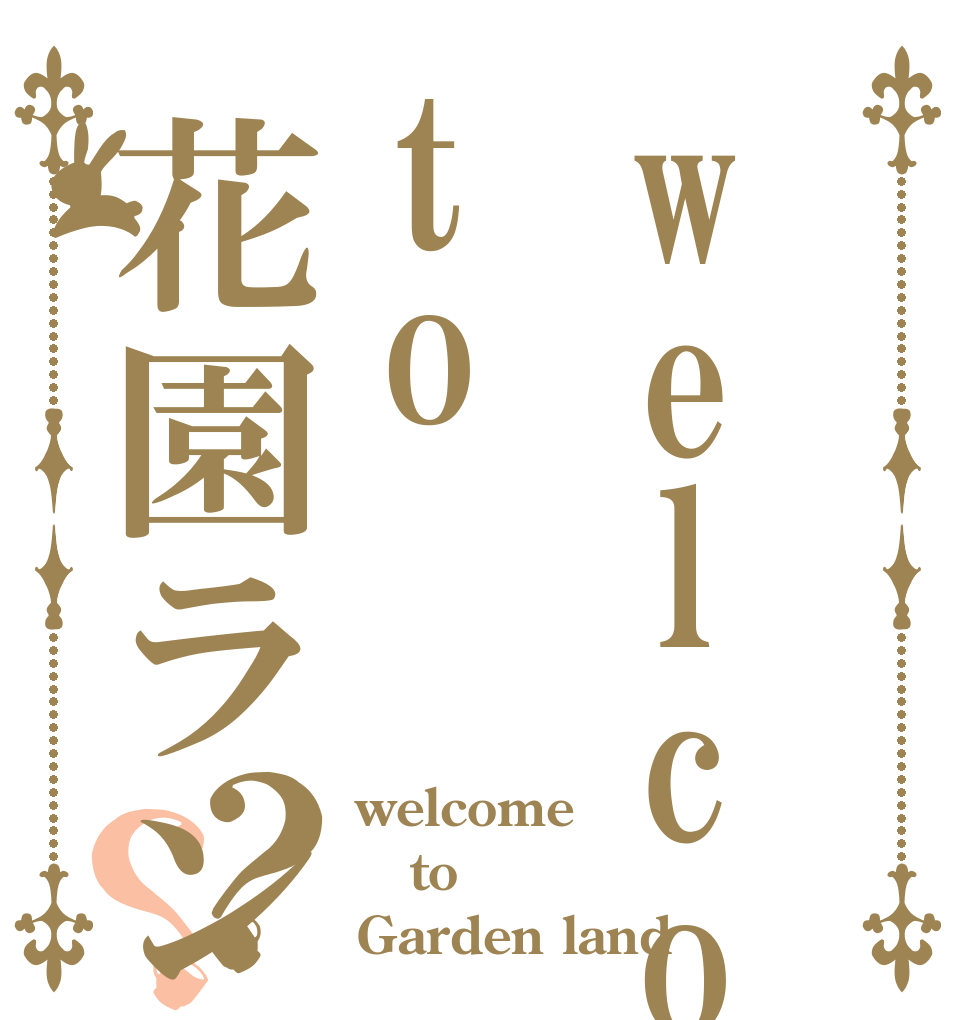 welcometo花園ランド？？ welcome to Garden land