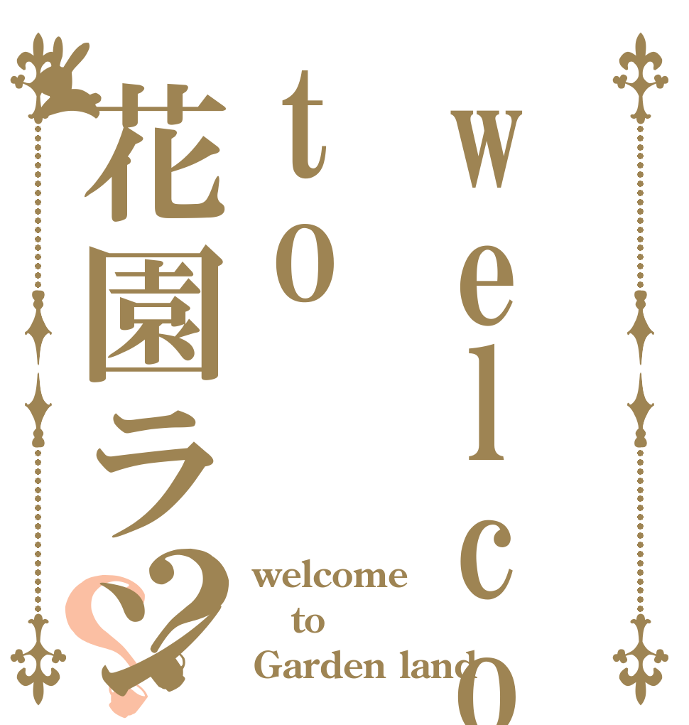 welcometo花園ランド？？ welcome to Garden land