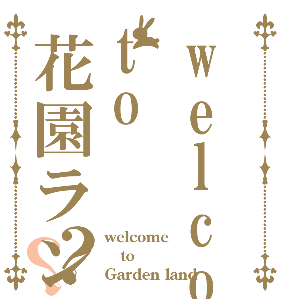 welcometo花園ランド？？ welcome to Garden land