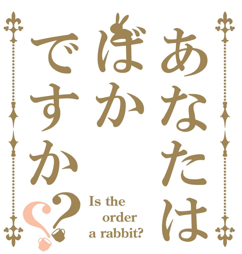 あなたはばかですか？？ Is the order a rabbit?