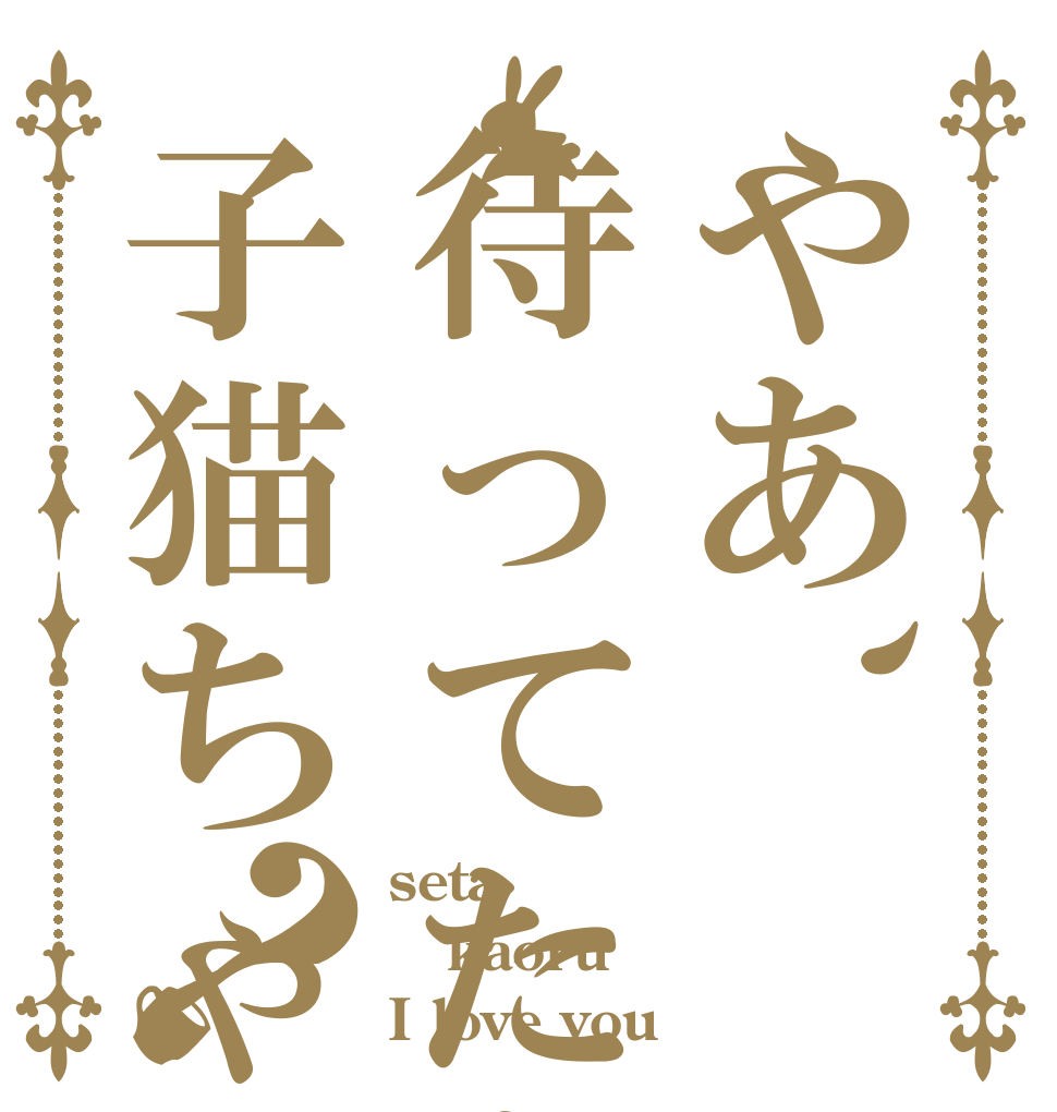 やあ、待ってたよ子猫ちゃん？ seta kaoru  I love you