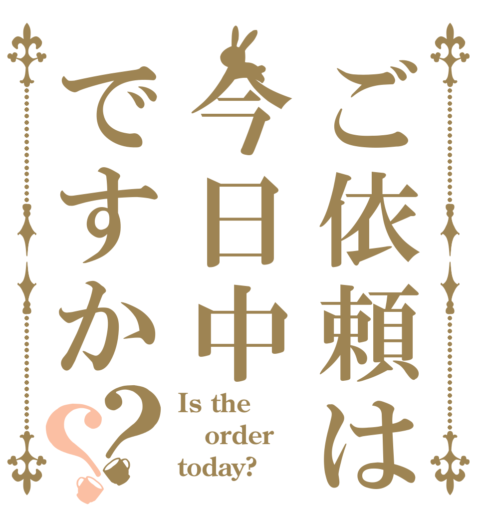 ご依頼は今日中ですか？？ Is the order today?