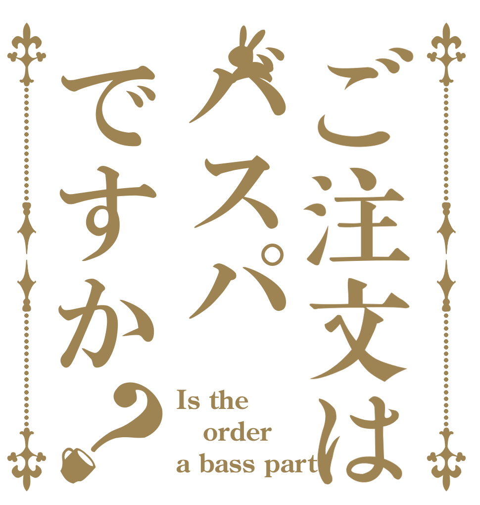ご注文はバスパですか？ Is the order a bass part?