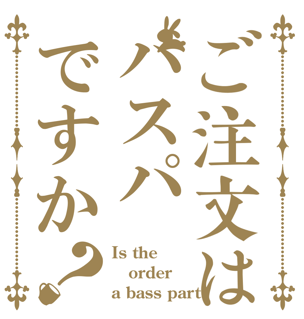 ご注文はバスパですか？ Is the order a bass part?