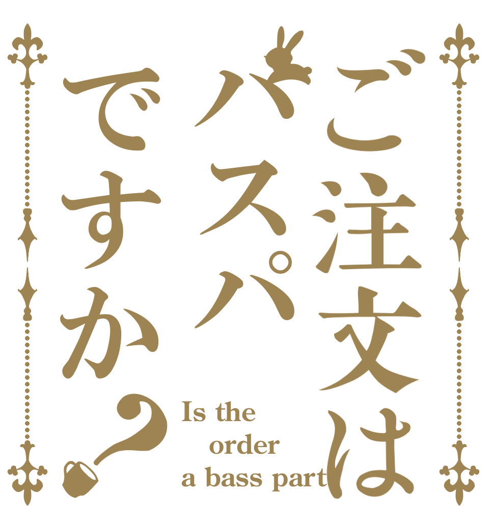 ご注文はバスパですか？ Is the order a bass part?