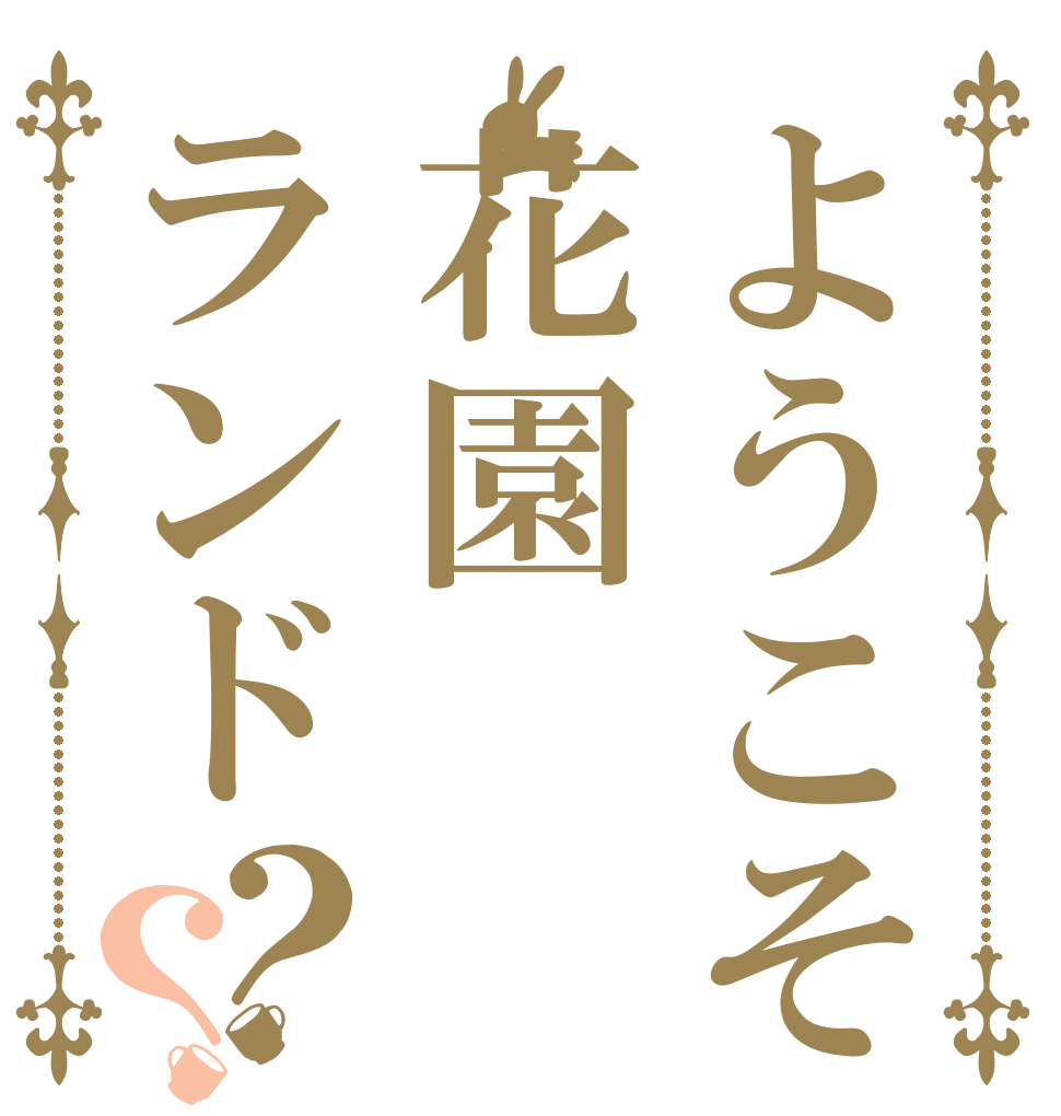 ようこそ花園ランド？？   