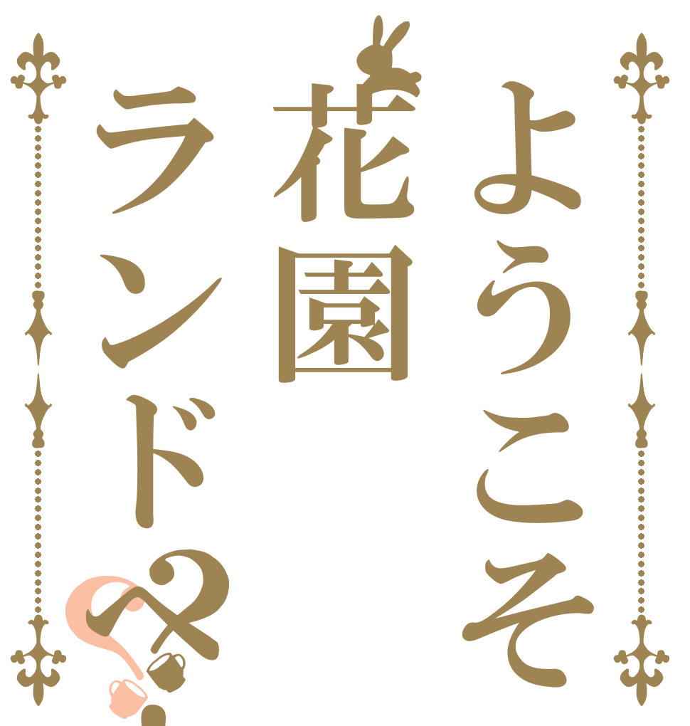 ようこそ花園ランドへ！？？   