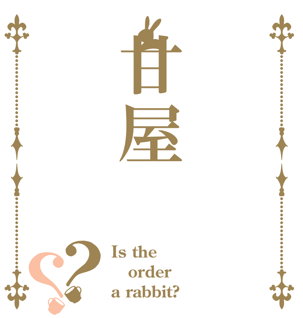 甘屋？？ Is the order a rabbit?
