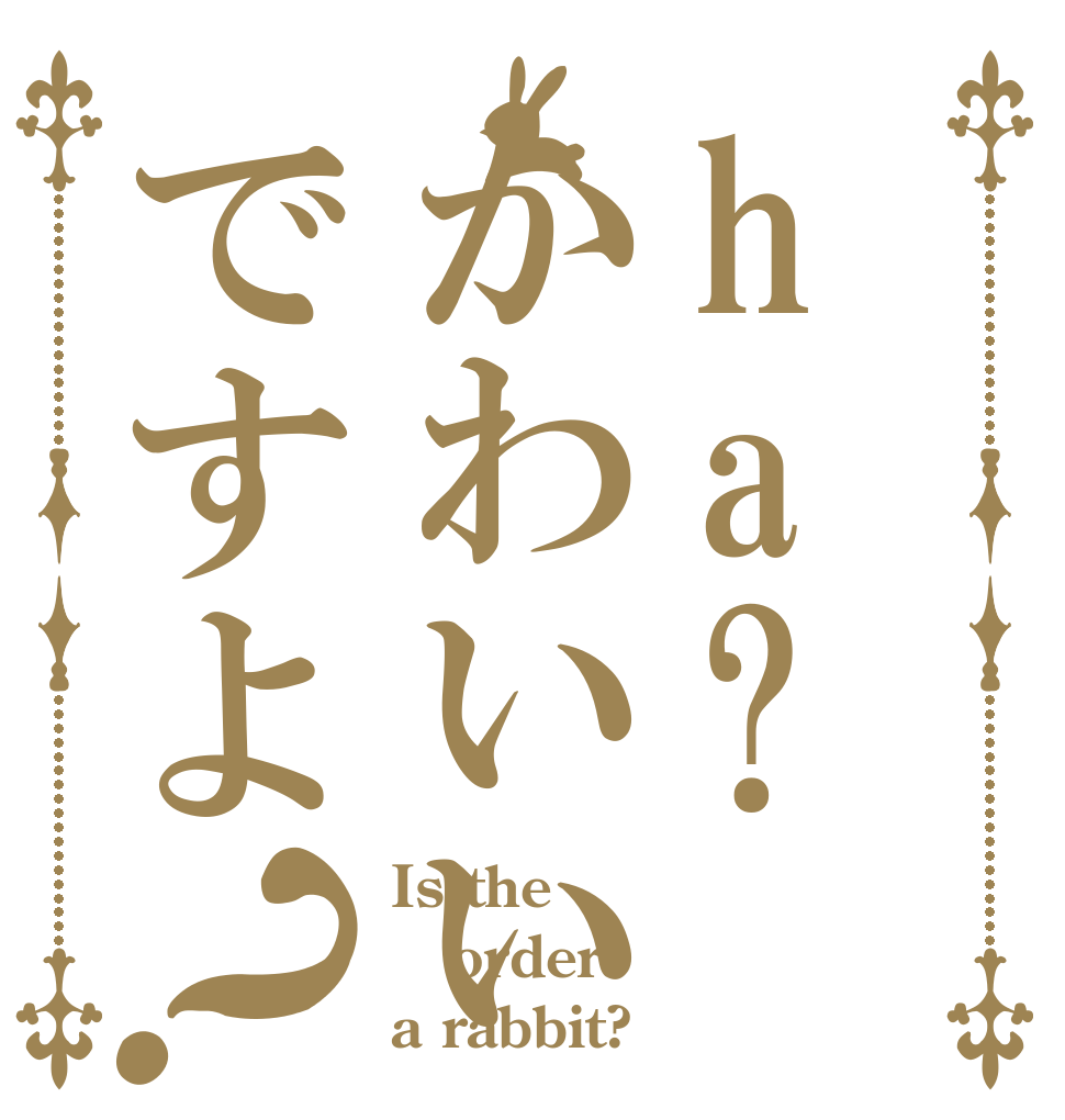 ha?かわいいですよ？ Is the order a rabbit?