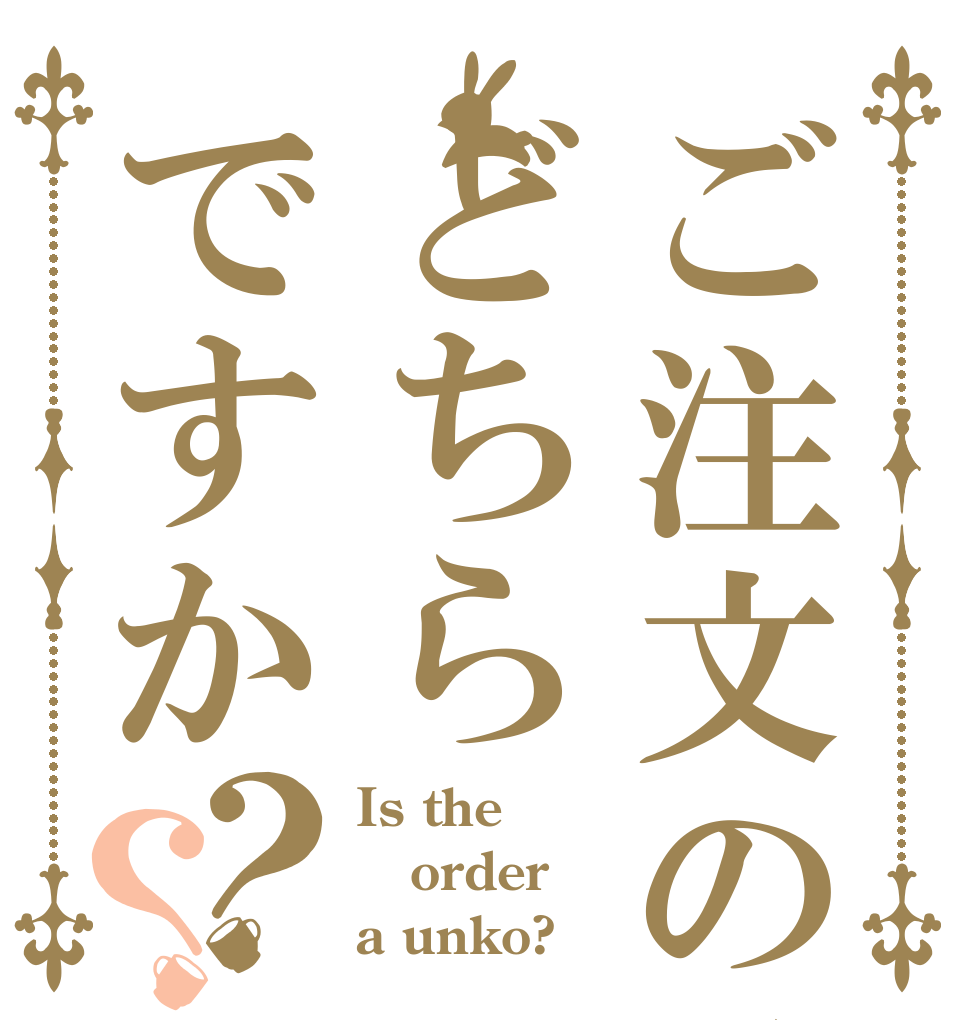 ご注文の品はどちらですか？？ Is the order a unko?