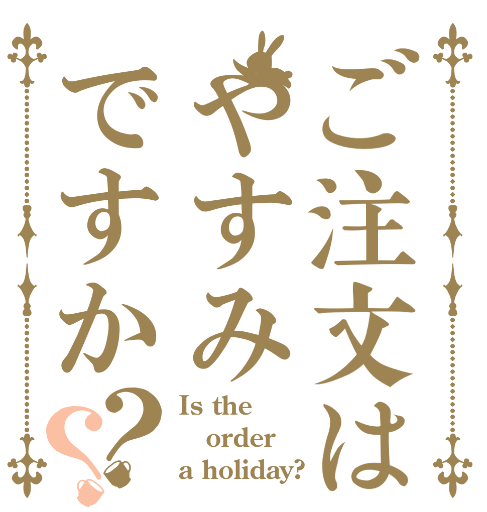ご注文はやすみですか？？ Is the order a holiday?