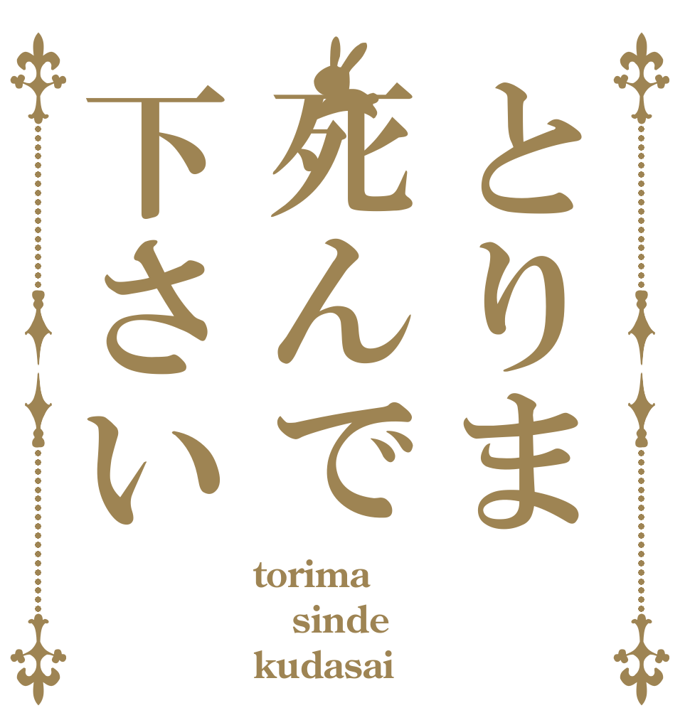とりま死んで下さい torima sinde kudasai