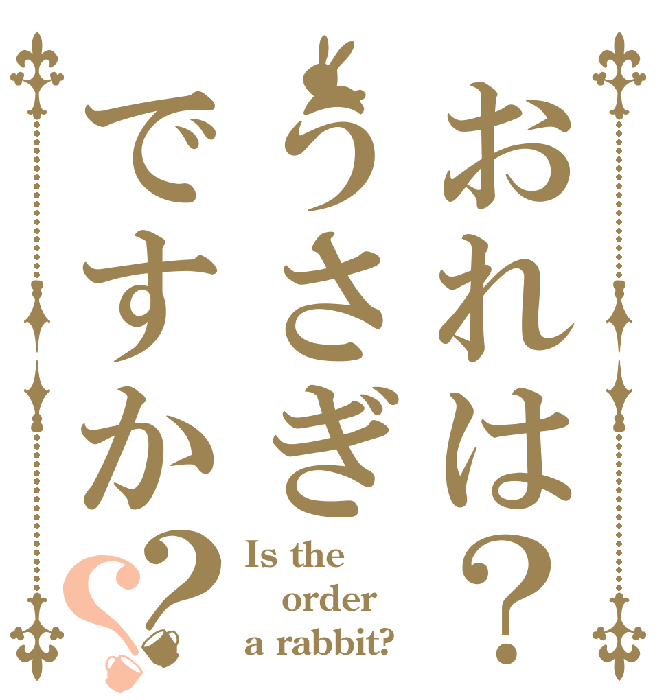 おれは？うさぎですか？？ Is the order a rabbit?