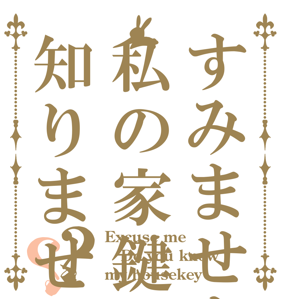 すみません私の家鍵知りません？？ Excuse me Do you know my housekey