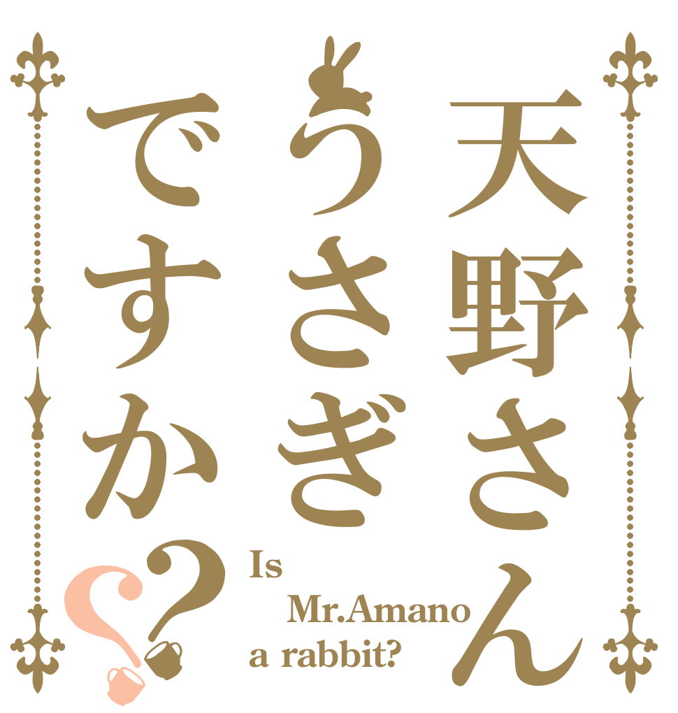 天野さんはうさぎですか？？ Is  Mr.Amano a rabbit?