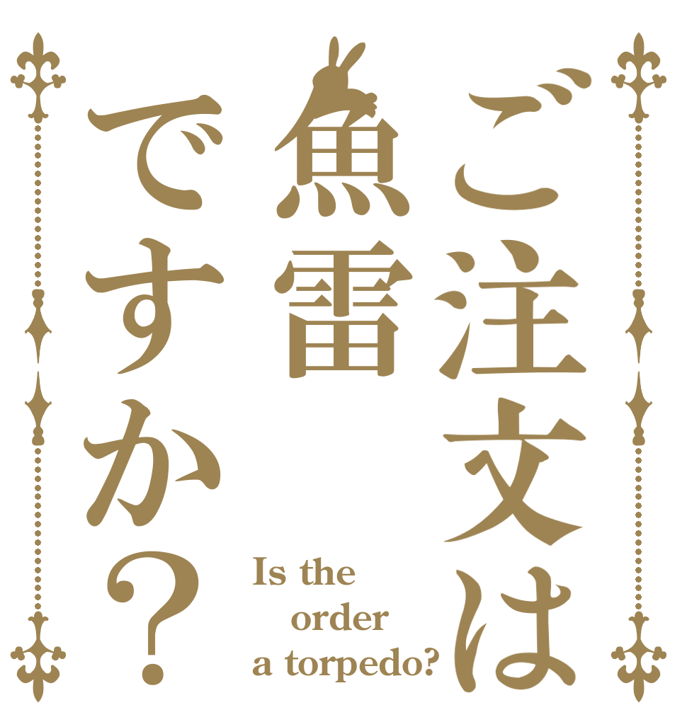 ご注文は魚雷ですか？ Is the order a torpedo?