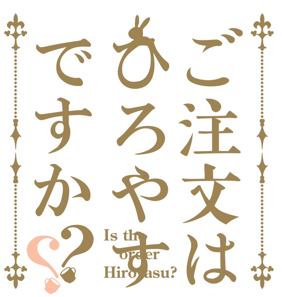 ご注文はひろやすですか？？ Is the order Hiroyasu?